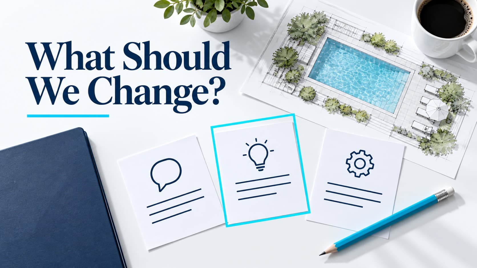 Feedback cards, a cyan pencil, and a pool planning sketch on a white desk, with the headline What Should We Change?